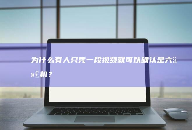 为什么有人只凭一段视频就可以确认是六代机？