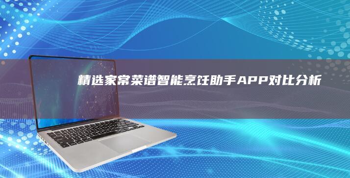 精选家常菜谱：智能烹饪助手APP对比分析